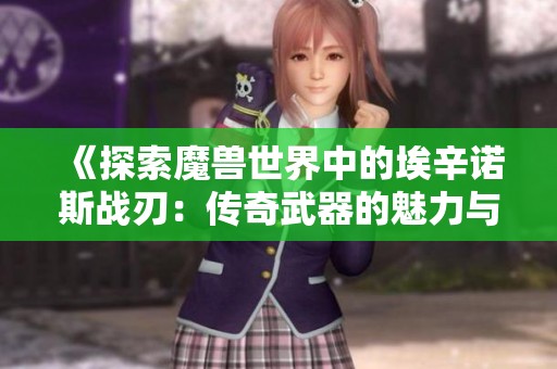 《探索魔兽世界中的埃辛诺斯战刃：传奇武器的魅力与历史》