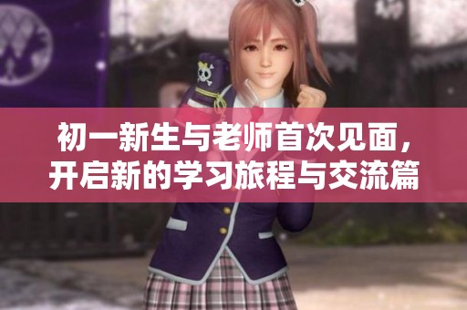 初一新生与老师首次见面，开启新的学习旅程与交流篇章