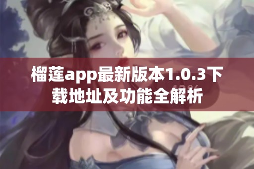 榴莲app最新版本1.0.3下载地址及功能全解析