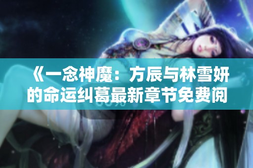 《一念神魔：方辰与林雪妍的命运纠葛最新章节免费阅读》