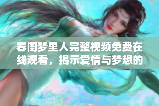 春闺梦里人完整视频免费在线观看，揭示爱情与梦想的交织