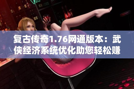 复古传奇1.76网通版本：武侠经济系统优化助您轻松赚钱攻略
