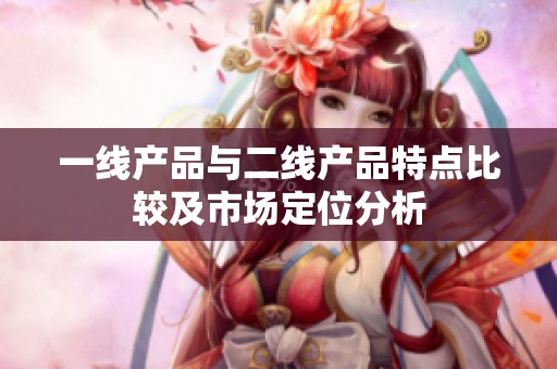 一线产品与二线产品特点比较及市场定位分析
