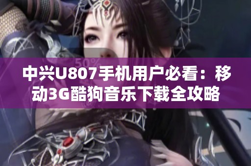 中兴U807手机用户必看：移动3G酷狗音乐下载全攻略