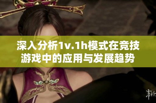 深入分析1v.1h模式在竞技游戏中的应用与发展趋势