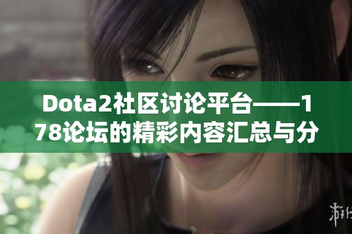 Dota2社区讨论平台——178论坛的精彩内容汇总与分享