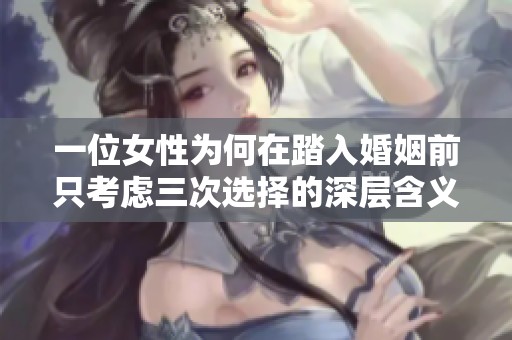一位女性为何在踏入婚姻前只考虑三次选择的深层含义
