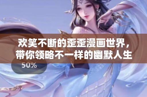 欢笑不断的歪歪漫画世界，带你领略不一样的幽默人生