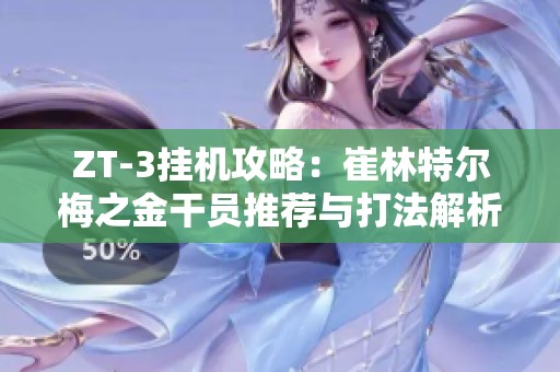 ZT-3挂机攻略：崔林特尔梅之金干员推荐与打法解析