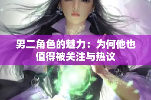 男二角色的魅力：为何他也值得被关注与热议