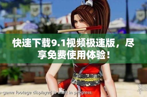 快速下载9.1视频极速版，尽享免费使用体验！