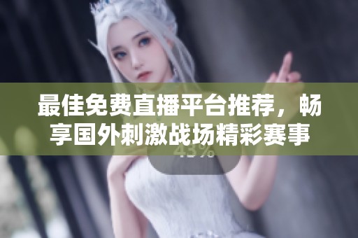 最佳免费直播平台推荐，畅享国外刺激战场精彩赛事