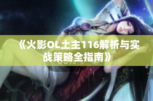 《火影OL土主116解析与实战策略全指南》