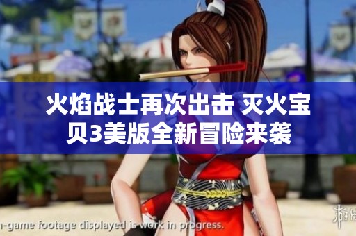 火焰战士再次出击 灭火宝贝3美版全新冒险来袭