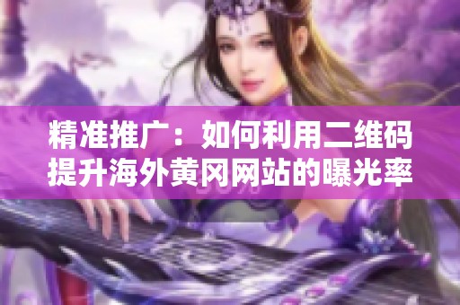 精准推广：如何利用二维码提升海外黄冈网站的曝光率