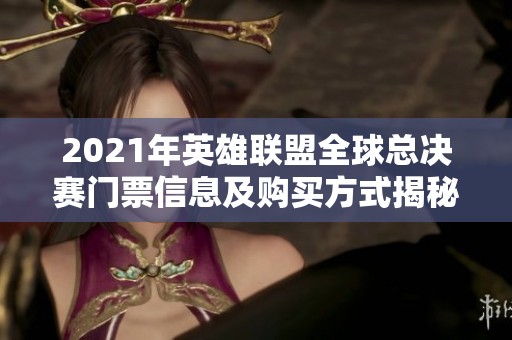 2021年英雄联盟全球总决赛门票信息及购买方式揭秘