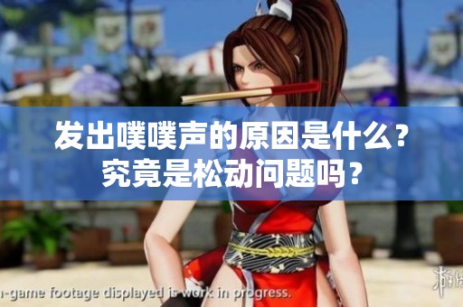 发出噗噗声的原因是什么？究竟是松动问题吗？