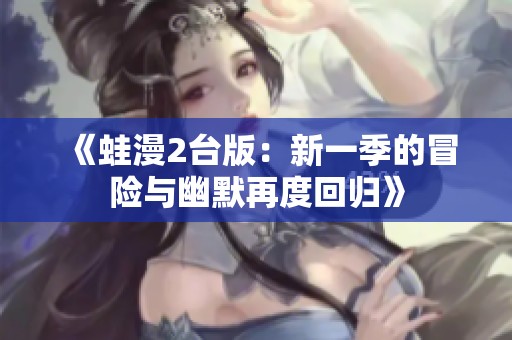 《蛙漫2台版：新一季的冒险与幽默再度回归》