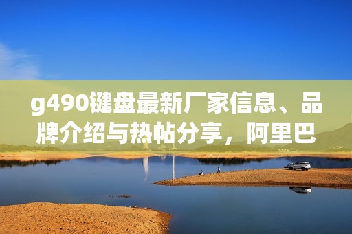 g490键盘最新厂家信息、品牌介绍与热帖分享，阿里巴巴一站式了解