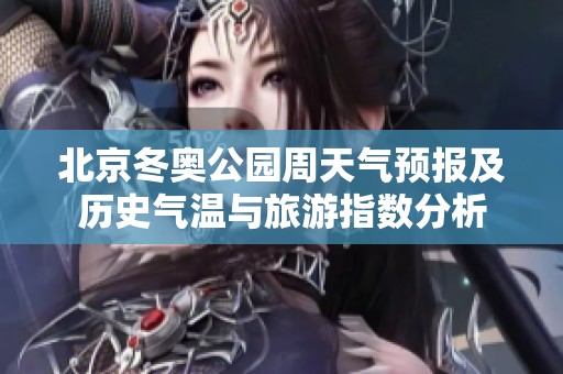 北京冬奥公园周天气预报及历史气温与旅游指数分析
