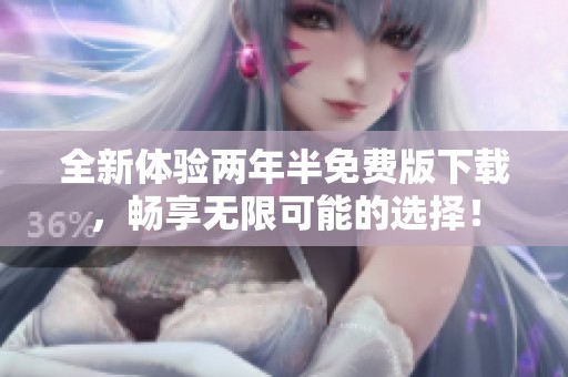 全新体验两年半免费版下载，畅享无限可能的选择！