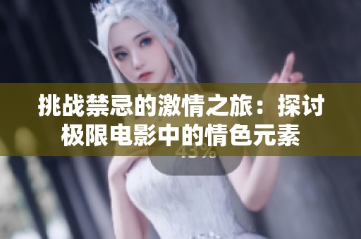 挑战禁忌的激情之旅：探讨极限电影中的情色元素