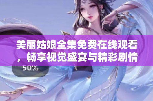 美丽姑娘全集免费在线观看，畅享视觉盛宴与精彩剧情