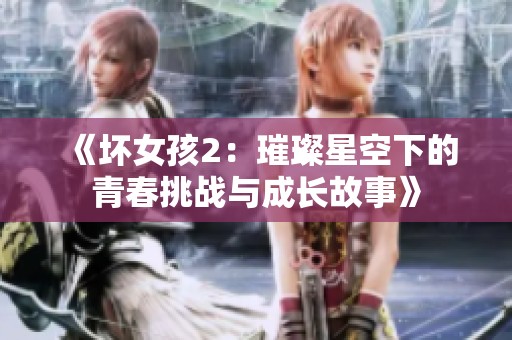 《坏女孩2：璀璨星空下的青春挑战与成长故事》