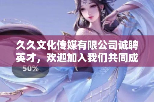久久文化传媒有限公司诚聘英才，欢迎加入我们共同成长