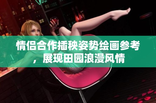 情侣合作插秧姿势绘画参考，展现田园浪漫风情