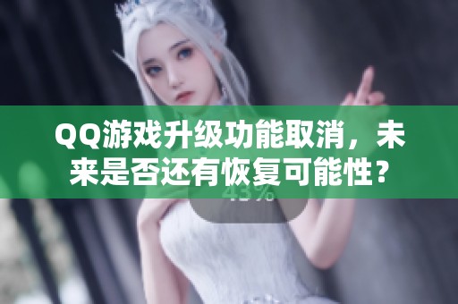 QQ游戏升级功能取消，未来是否还有恢复可能性？