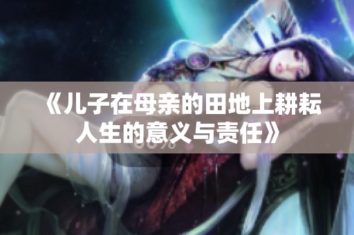 《儿子在母亲的田地上耕耘人生的意义与责任》