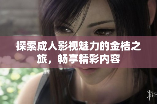 探索成人影视魅力的金桔之旅，畅享精彩内容