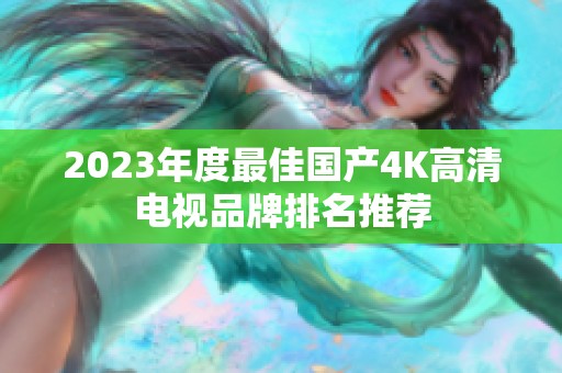 2023年度最佳国产4K高清电视品牌排名推荐