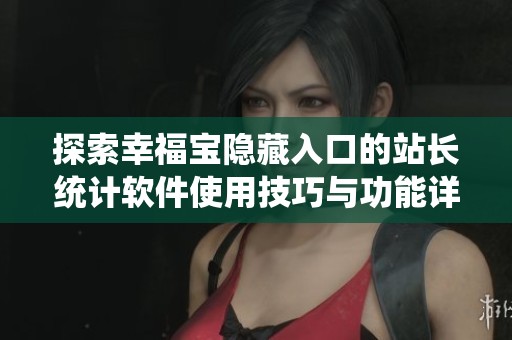 探索幸福宝隐藏入口的站长统计软件使用技巧与功能详解