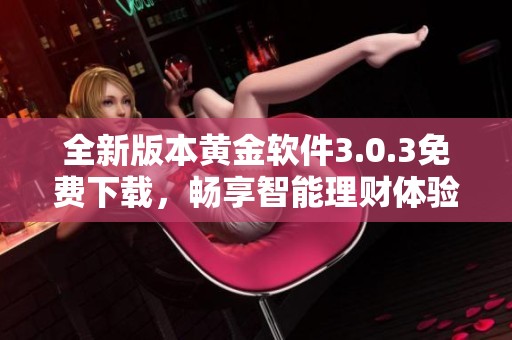 全新版本黄金软件3.0.3免费下载，畅享智能理财体验