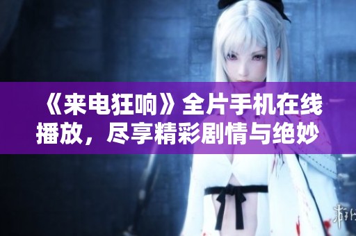 《来电狂响》全片手机在线播放，尽享精彩剧情与绝妙演技