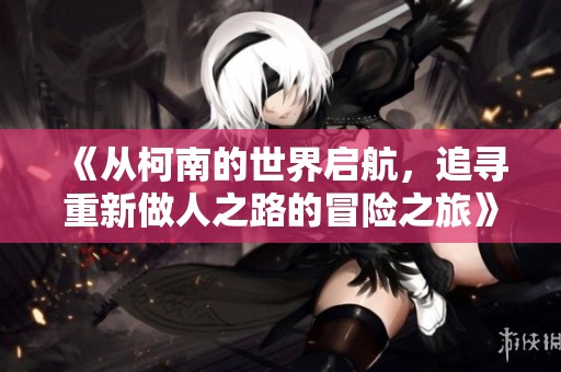《从柯南的世界启航，追寻重新做人之路的冒险之旅》