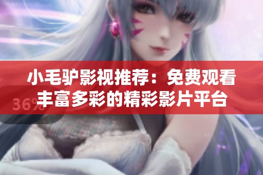 小毛驴影视推荐：免费观看丰富多彩的精彩影片平台