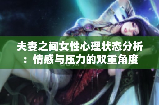 夫妻之间女性心理状态分析：情感与压力的双重角度
