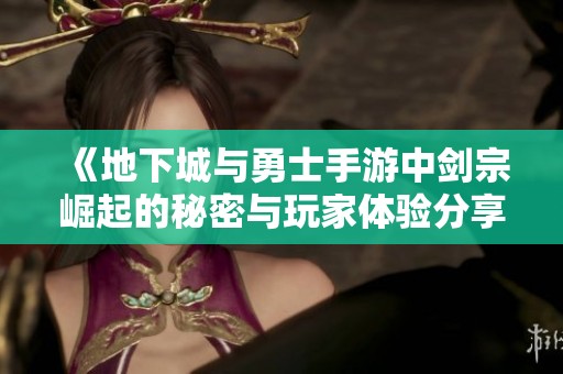 《地下城与勇士手游中剑宗崛起的秘密与玩家体验分享》