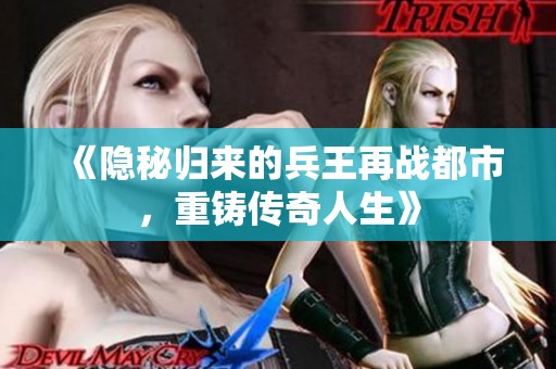 《隐秘归来的兵王再战都市，重铸传奇人生》