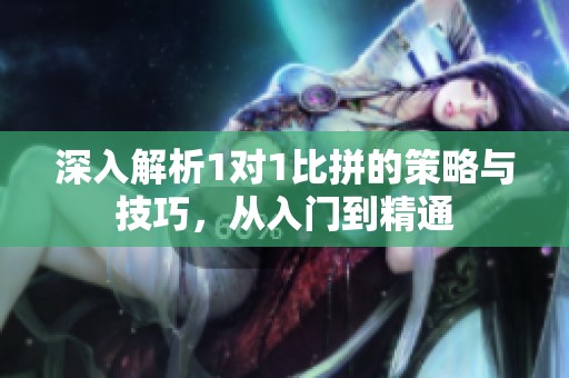 深入解析1对1比拼的策略与技巧，从入门到精通