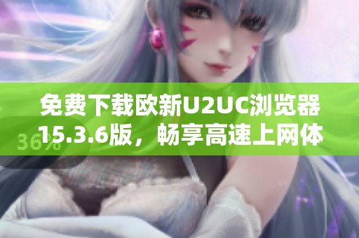 免费下载欧新U2UC浏览器15.3.6版，畅享高速上网体验