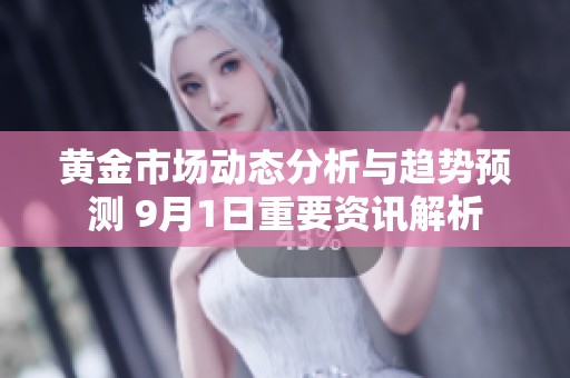 黄金市场动态分析与趋势预测 9月1日重要资讯解析