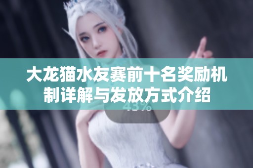 大龙猫水友赛前十名奖励机制详解与发放方式介绍
