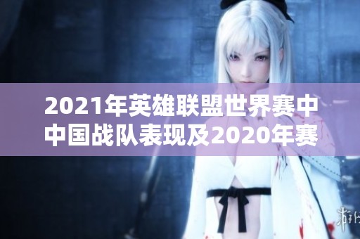 2021年英雄联盟世界赛中中国战队表现及2020年赛季回顾