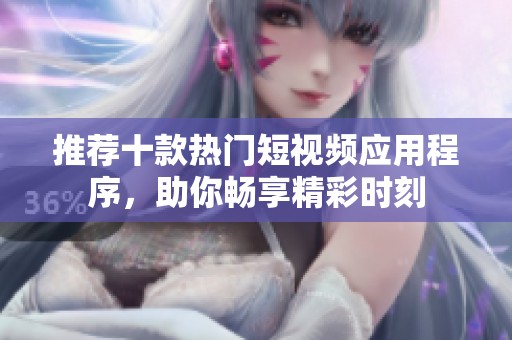 推荐十款热门短视频应用程序，助你畅享精彩时刻