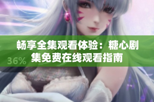 畅享全集观看体验：糖心剧集免费在线观看指南