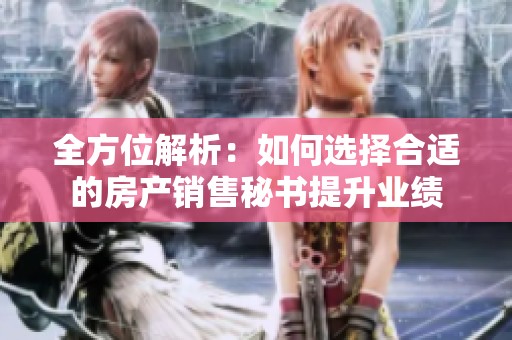 全方位解析：如何选择合适的房产销售秘书提升业绩